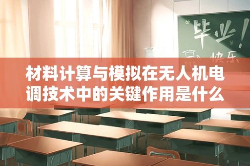 材料计算与模拟在无人机电调技术中的关键作用是什么？