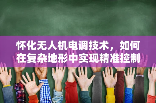 怀化无人机电调技术，如何在复杂地形中实现精准控制？