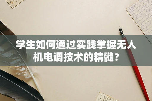 学生如何通过实践掌握无人机电调技术的精髓？