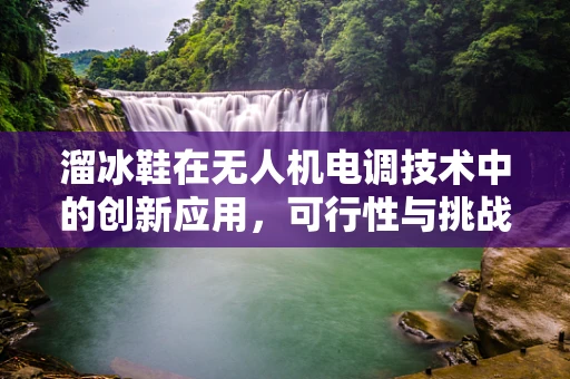 溜冰鞋在无人机电调技术中的创新应用，可行性与挑战何在？