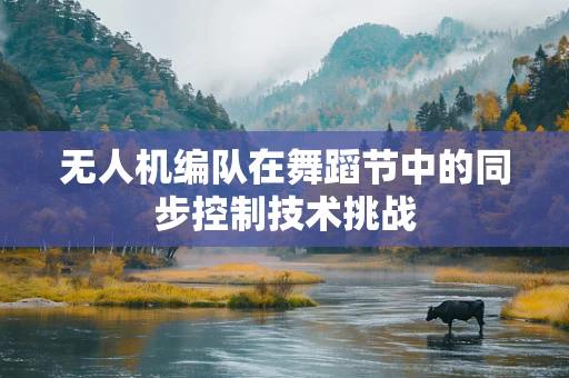 无人机编队在舞蹈节中的同步控制技术挑战