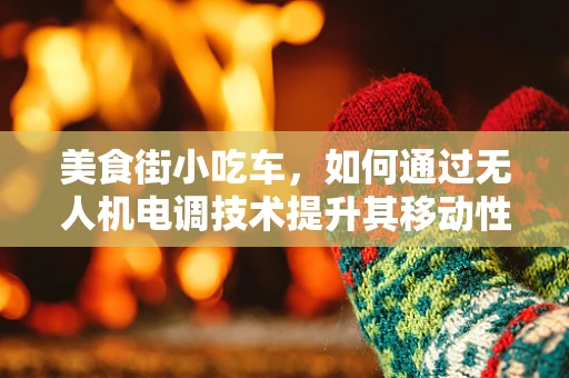 美食街小吃车，如何通过无人机电调技术提升其移动性与灵活性？