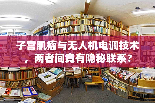子宫肌瘤与无人机电调技术，两者间竟有隐秘联系？