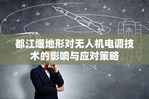 都江堰地形对无人机电调技术的影响与应对策略