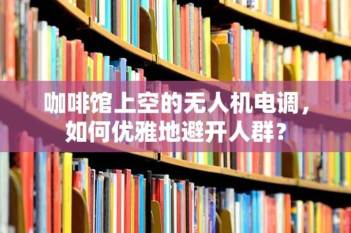 咖啡馆上空的无人机电调，如何优雅地避开人群？