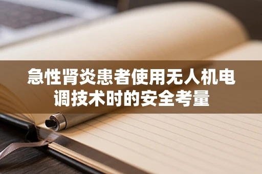 急性肾炎患者使用无人机电调技术时的安全考量