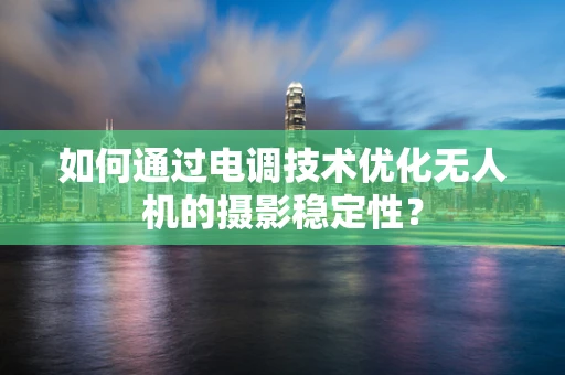 如何通过电调技术优化无人机的摄影稳定性？