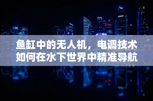 鱼缸中的无人机，电调技术如何在水下世界中精准导航？