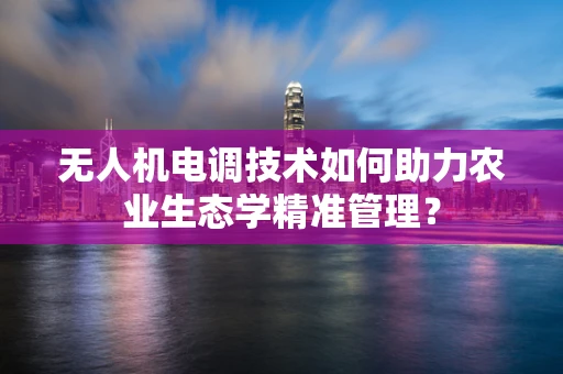 无人机电调技术如何助力农业生态学精准管理？