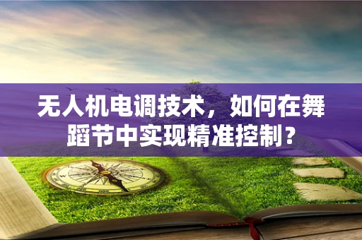 无人机电调技术，如何在舞蹈节中实现精准控制？