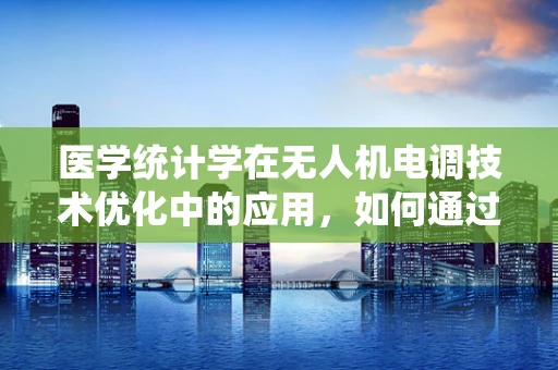 医学统计学在无人机电调技术优化中的应用，如何通过数据分析提升飞行稳定性？