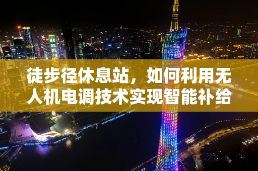 徒步径休息站，如何利用无人机电调技术实现智能补给？