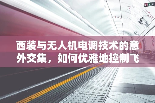 西装与无人机电调技术的意外交集，如何优雅地控制飞行？