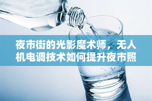 夜市街的光影魔术师，无人机电调技术如何提升夜市照明体验？