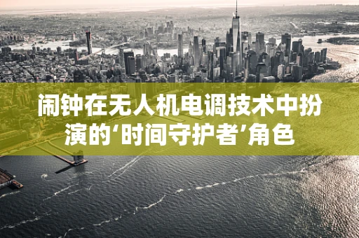 闹钟在无人机电调技术中扮演的‘时间守护者’角色