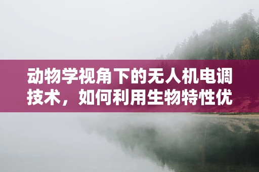 动物学视角下的无人机电调技术，如何利用生物特性优化飞行控制？