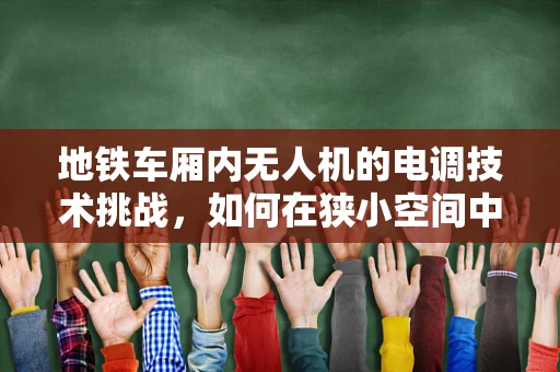 地铁车厢内无人机的电调技术挑战，如何在狭小空间中实现精准控制？