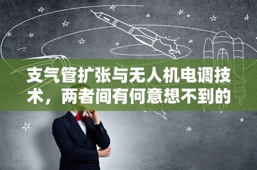 支气管扩张与无人机电调技术，两者间有何意想不到的交集？