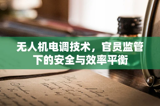 无人机电调技术，官员监管下的安全与效率平衡