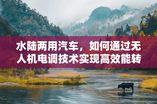 水陆两用汽车，如何通过无人机电调技术实现高效能转换？