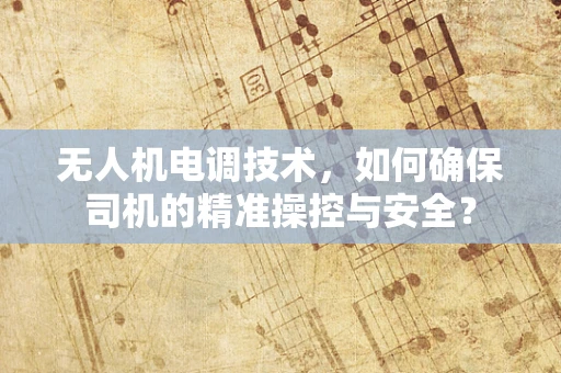 无人机电调技术，如何确保司机的精准操控与安全？