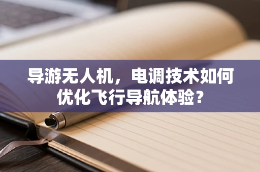 导游无人机，电调技术如何优化飞行导航体验？