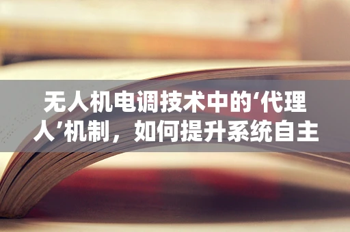 无人机电调技术中的‘代理人’机制，如何提升系统自主性与效率？