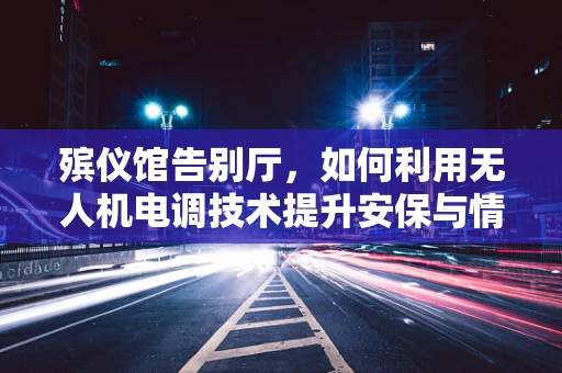 殡仪馆告别厅，如何利用无人机电调技术提升安保与情感体验？