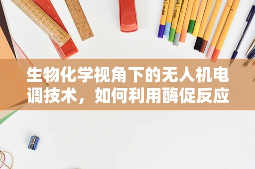 生物化学视角下的无人机电调技术，如何利用酶促反应优化电池管理？