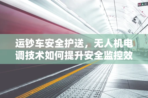运钞车安全护送，无人机电调技术如何提升安全监控效率？