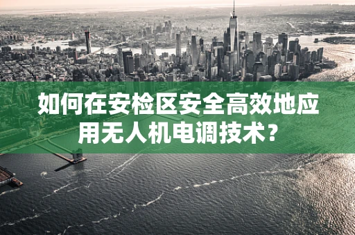 如何在安检区安全高效地应用无人机电调技术？