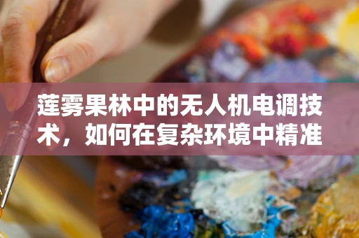 莲雾果林中的无人机电调技术，如何在复杂环境中精准控制？