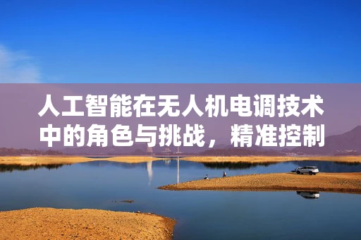 人工智能在无人机电调技术中的角色与挑战，精准控制与智能决策的平衡
