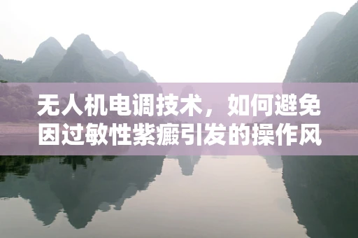 无人机电调技术，如何避免因过敏性紫癜引发的操作风险？