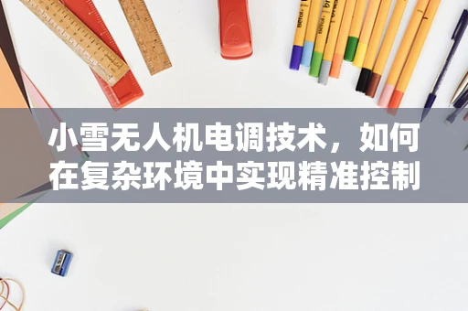小雪无人机电调技术，如何在复杂环境中实现精准控制？