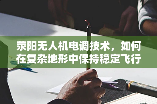 荥阳无人机电调技术，如何在复杂地形中保持稳定飞行？