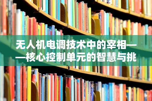 无人机电调技术中的宰相——核心控制单元的智慧与挑战
