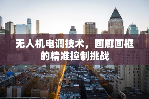 无人机电调技术，画廊画框的精准控制挑战