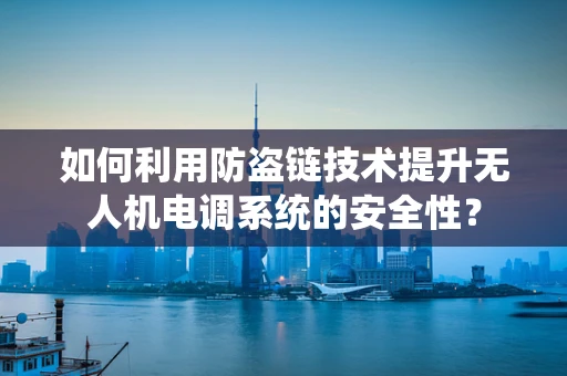 如何利用防盗链技术提升无人机电调系统的安全性？