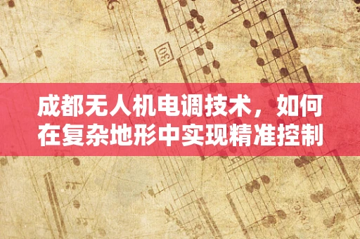 成都无人机电调技术，如何在复杂地形中实现精准控制？