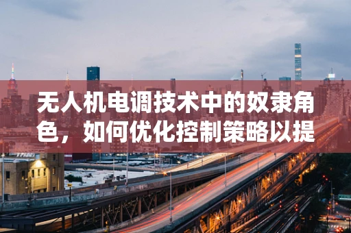 无人机电调技术中的奴隶角色，如何优化控制策略以提升系统稳定性？