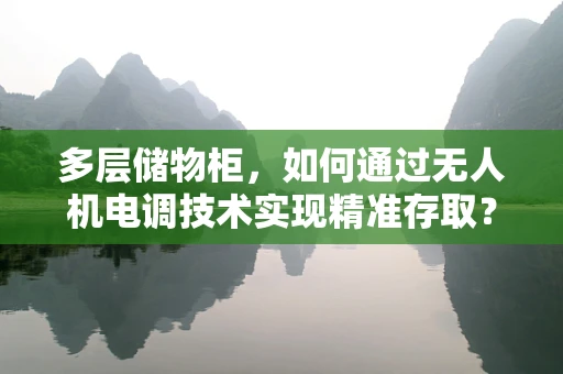 多层储物柜，如何通过无人机电调技术实现精准存取？