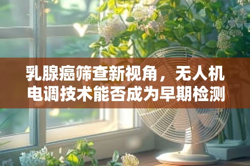 乳腺癌筛查新视角，无人机电调技术能否成为早期检测的隐形翅膀？