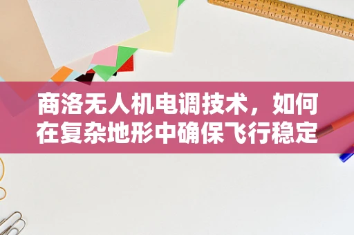 商洛无人机电调技术，如何在复杂地形中确保飞行稳定？