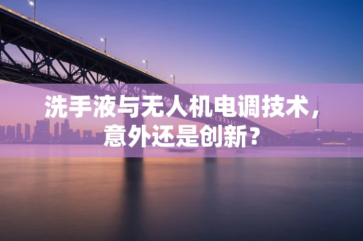 洗手液与无人机电调技术，意外还是创新？