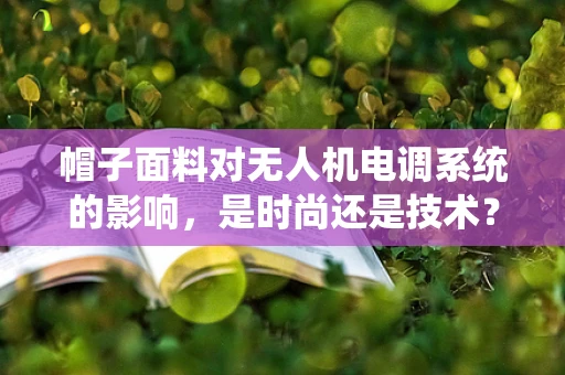 帽子面料对无人机电调系统的影响，是时尚还是技术？