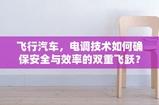 飞行汽车，电调技术如何确保安全与效率的双重飞跃？