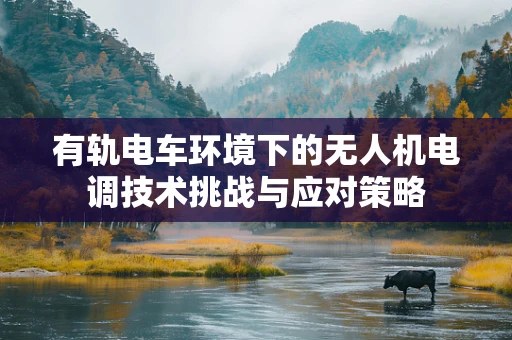 有轨电车环境下的无人机电调技术挑战与应对策略