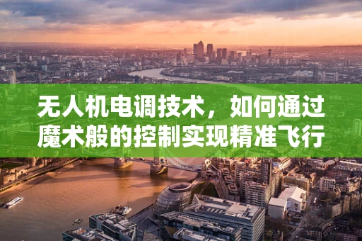 无人机电调技术，如何通过魔术般的控制实现精准飞行？