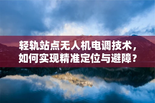 轻轨站点无人机电调技术，如何实现精准定位与避障？